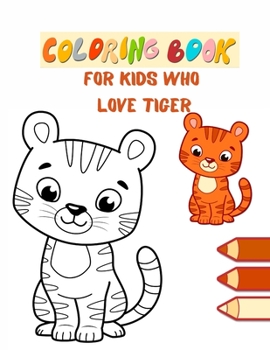 Coloring book for kids who love Tiger: Tigers, Paint Big Animals Living in the Jungle Funny Wild Animals for Coloring for Girls and Boys of All Ages