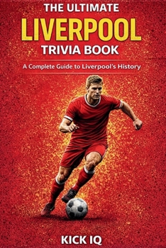 The Ultimate Liverpool Trivia Book: A Complete Guide to Liverpool History with 150+ Challenging Questions