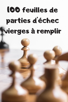 Paperback 100 feuilles de parties d'échec vierges à remplir: Carnet pour noter ses parties en ligne, entre amis, en tournois, ... [French] Book