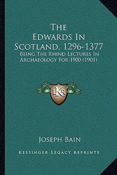 Paperback The Edwards In Scotland, 1296-1377: Being The Rhind Lectures In Archaeology For 1900 (1901) Book