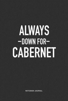 Always Down For Cabernet: A 6x9 Inch Journal Notebook Diary With A Bold Text Font Slogan On A Matte Cover and 120 Blank Lined Pages
