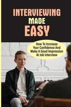 Paperback Interviewing Made Easy: How To Increase Your Confidence And Make A Good Impression At Job Interview: Job Interview Stress Management Technique Book