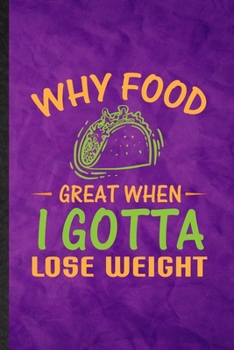Why Food Great When I Gotta Lose Weight: Funny Blank Lined Gym Workout  Training Notebook/ Journal, Graduation Appreciation Gratitude Thank You Souvenir Gag Gift, Fashionable Graphic 110 Pages