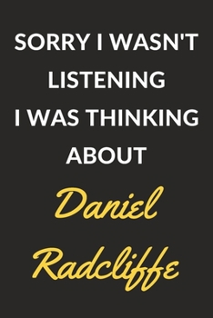 Sorry I Wasn't Listening I Was Thinking About Daniel Radcliffe: Daniel Radcliffe Journal Notebook to Write Down Things, Take Notes, Record Plans or Keep Track of Habits (6" x 9" - 120 Pages)