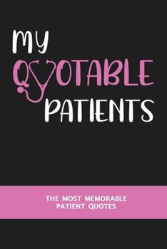 My Quotable Patients - The Most Memorable Patient Quotes: A Journal to Record Memorable Moments, Quotes, and Advice From Patients