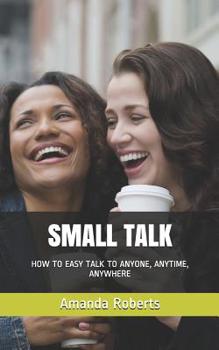 Paperback Small Talk: How to Easy Talk to Anyone, Anytime, Anywhere! Book