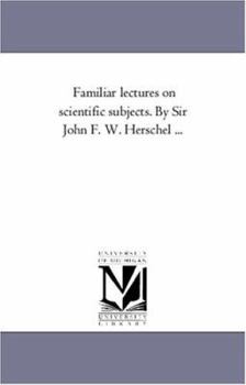 Paperback Familiar Lectures On Scientific Subjects. by Sir John F. W. Herschel ... Book