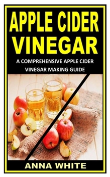 Paperback Apple Cider Vinegar: A Comprehensive Apple Cider Vinegar Making Guide Book