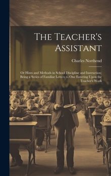 Hardcover The Teacher's Assistant: Or Hints and Methods in School Discipline and Instruction; Being a Series of Familiar Letters to One Entering Upon the Book