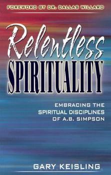 Paperback Relentless Spirituality: Embracing the Spiritual Disciplines of A.B. Simpson Book