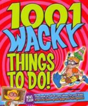 Paperback 1001 Wacky Things to Do: Packed with Fun and Crazy Boredom Bashing Ideas Book