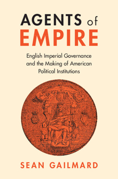 Hardcover Agents of Empire: English Imperial Governance and the Making of American Political Institutions Book