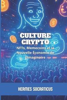 Culture Crypto: NFTs, Memecoins et la Nouvelle Économie de l’Imaginaire (Blockchain, Crypto-économie et l’Avenir des Structures Numériques) (French Edition)