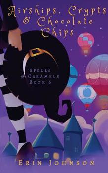Airships, Crypts & Chocolate Chips - Book #6 of the Spells & Caramels