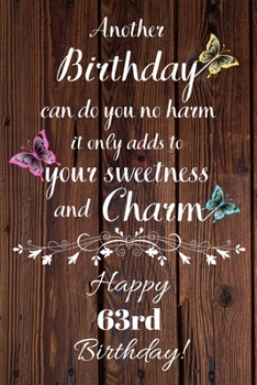 Paperback Another Birthday can do you no harm it only adds to your sweetness and charm Happy 63rd Birthday: 63 Year Old Birthday Gift Gratitude Journal / Notebo Book