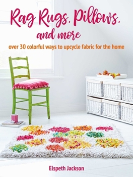 Rag Rugs, Pillows, and More: over 30 ways to upcycle fabric for the home