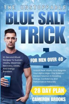 Paperback The Unstoppable Blue Salt Trick for Men Over 40: Unlock Peak Vitality And Reignite Your Alpha Edge-The Science-Backed Solution In Boosting Energy, Con Book
