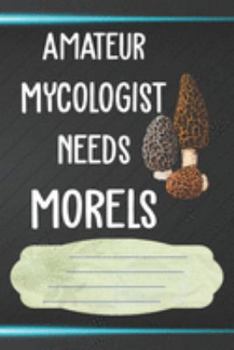 Amateur Mycologist Needs Morels Notebook Journal: 110 Blank Lined Paper Pages 6x9 Personalized Customized Notebook Journal Gift For Mycology Fungi Lovers, Mushroom Hunting, and Morel Hunters