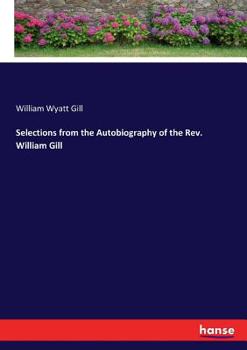 Selections from the autobiography of the Rev. William Gill, being chiefly a record of his life as a