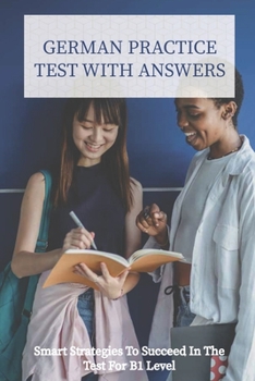 Paperback German Practice Test With Answers: Smart Strategies To Succeed In The Test For B1 Level: How To Maximize Your Score In B2 Test Book