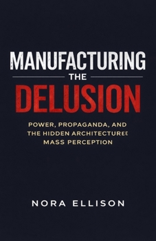 Paperback Manufacturing the Delusion: Power, Propaganda, and the Hidden Architecture of Mass Perception Book