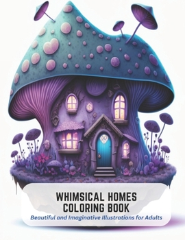 Paperback Whimsical Homes Coloring Book: Beautiful and Imaginative Illustrations for Adults Book