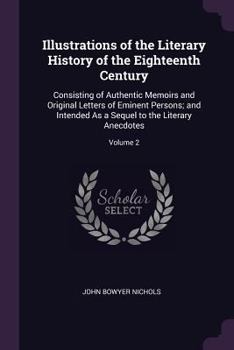 Paperback Illustrations of the Literary History of the Eighteenth Century: Consisting of Authentic Memoirs and Original Letters of Eminent Persons; and Intended Book