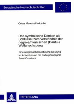 Das symbolische Denken als Schluessel zum Verstaendnis der negro-afrikanischen (Bantu-)Weltanschauung: Eine religionsphilosophische Deutung im Anschlu