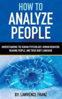 Paperback How to Analyze People: Understanding the Human Psychology, Human Behavior, Reading People, and Their Body Language Book