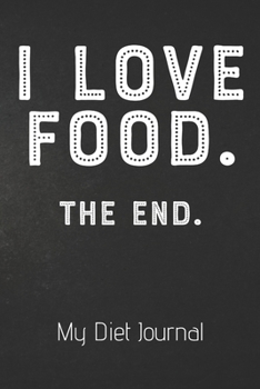 Paperback I LOVE FOOD. THE END. My Diet Journal: Ultimate Meal Planner And Diet Notebook: This is a 6X9 110 Page Food Tracker. Makes a Great Health and Wellness Book