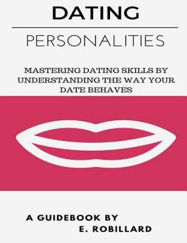 Paperback Dating Personalities: Mastering Dating Skills By Understanding The Way Your Date Behaves Book