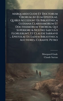 Marquardi Gudii Et Doctorum Virorum Ad Eum Epistolae. Quibus Accedunt Ex Bibliotheca Gudiana Clarissimorum Et Doctissimorum Virorum, Qui Superiore & ... Auctiores. Curante Petro (Latin Edition)