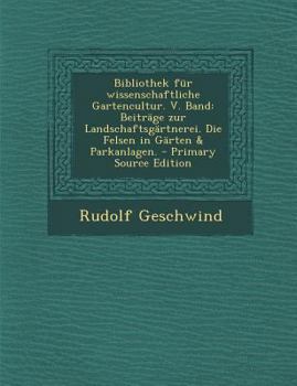 Paperback Bibliothek Fur Wissenschaftliche Gartencultur. V. Band: Beitrage Zur Landschaftsgartnerei. Die Felsen in Garten & Parkanlagen. - Primary Source Editio [German] Book