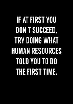 If At First You Don't Succeed, Try Doing What Human Resources Told You To Do The First Time: Funny Gag Gifts For Coworkers Notebook (Dot Grid Journal & Weekly Planner)