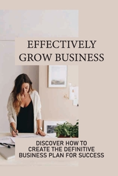 Paperback Effectively Grow Business: Discover How To Create The Definitive Business Plan For Success: Beginners Investing Book
