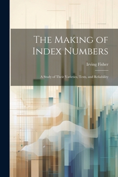 Paperback The Making of Index Numbers; a Study of Their Varieties, Tests, and Reliability Book