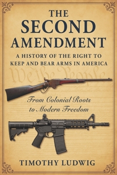 Paperback The Second Amendment: A History of the Right to Keep and Bear Arms in America: From Colonial Roots to Modern Freedom Book