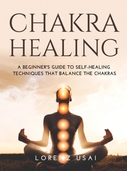 Hardcover Chakra Healing: A Beginner's Guide to Self-Healing Techniques that Balance the Chakras Book