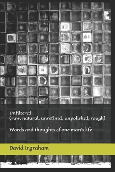 Paperback Unfiltered (raw, natural, unrefined, unpolished, rough): Words and thoughts of one man's life Book