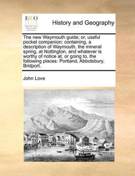 Paperback The New Waymouth Guide; Or, Useful Pocket Companion: Containing, a Description of Waymouth, the Mineral Spring, at Nottington, and Whatever Is Worthy Book