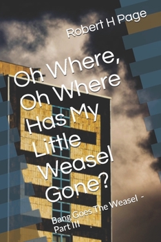 Paperback Oh Where, Oh Where Has My Little Weasel Gone?: The Bang Goes The Weasel Trilogy - Part III Book