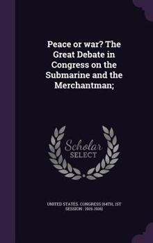 Hardcover Peace or war? The Great Debate in Congress on the Submarine and the Merchantman; Book