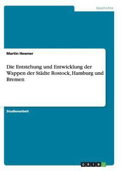 Paperback Die Entstehung und Entwicklung der Wappen der Städte Rostock, Hamburg und Bremen [German] Book