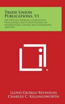 Hardcover Trade Union Publications, V1: The Official Journals, Convention Proceedings, and Constitutions of International Unions and Federations, 1850-1941 Book