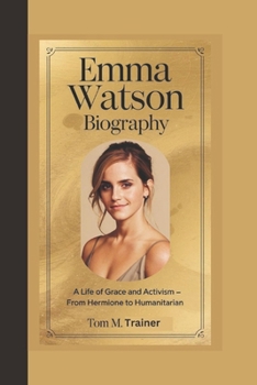 Paperback Emma Watson Biography: A Life of Grace and Activism - From Hermione to Humanitarian Book