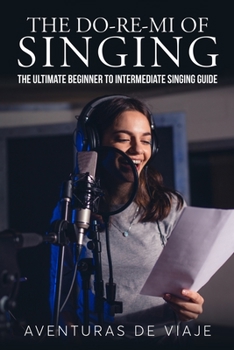 Paperback The Do-Re-Mi of Singing: The Ultimate Beginner to Intermediate Singing Guide Book