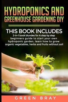 Paperback Hydroponics and Greenhouse Gardening Diy: 2-in-1 A step by step beginners guide to start your own hydroponic garden, learn how to grow organic vegetab Book