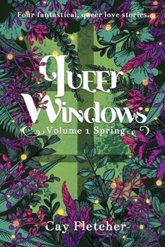 Queer Windows Volume 1 Spring : Four Fantastical, Queer Love Stories