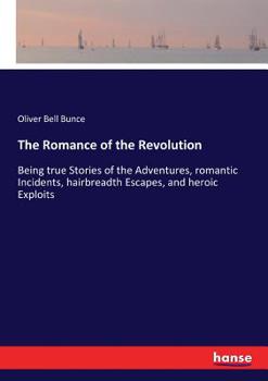 Paperback The Romance of the Revolution: Being true Stories of the Adventures, romantic Incidents, hairbreadth Escapes, and heroic Exploits Book