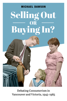 Paperback Selling Out or Buying In?: Debating Consumerism in Vancouver and Victoria, 1945-1985 Book